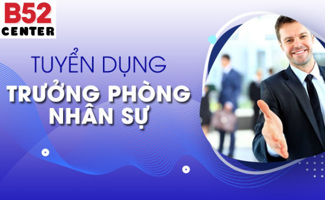 B52 Thông Báo Tuyển Gấp Trưởng Phòng Nhân Sự Có Kinh Nghiệm